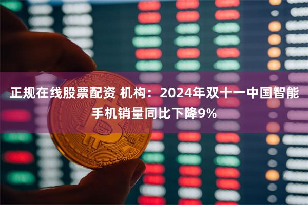 正规在线股票配资 机构：2024年双十一中国智能手机销量同比下降9%