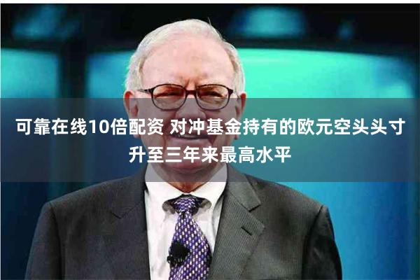 可靠在线10倍配资 对冲基金持有的欧元空头头寸升至三年来最高水平