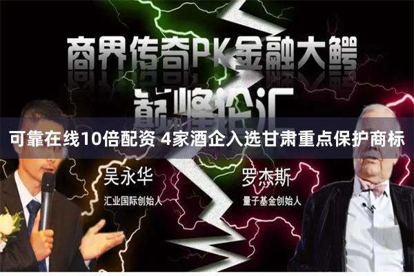 可靠在线10倍配资 4家酒企入选甘肃重点保护商标