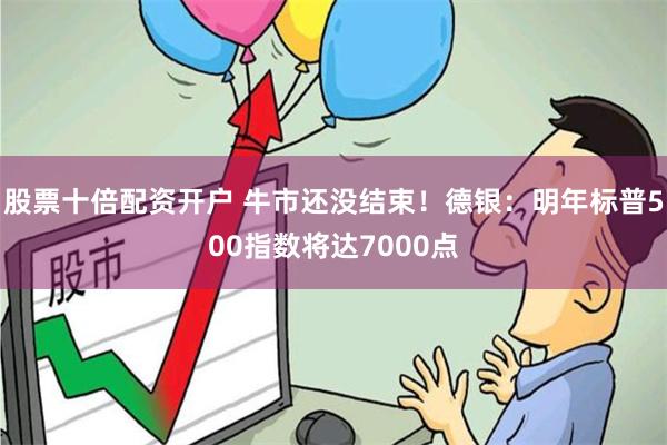 股票十倍配资开户 牛市还没结束！德银：明年标普500指数将达7000点