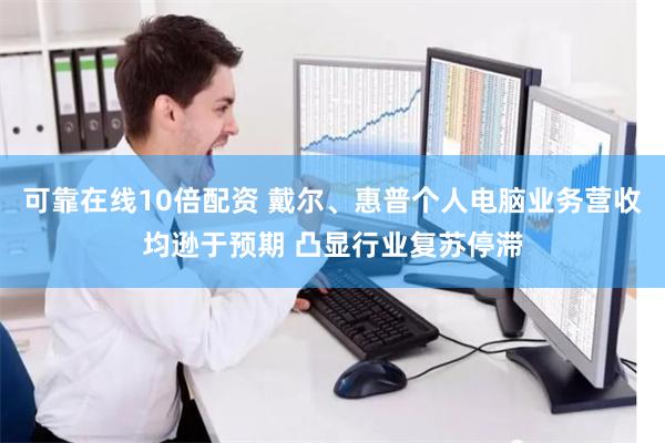 可靠在线10倍配资 戴尔、惠普个人电脑业务营收均逊于预期 凸显行业复苏停滞