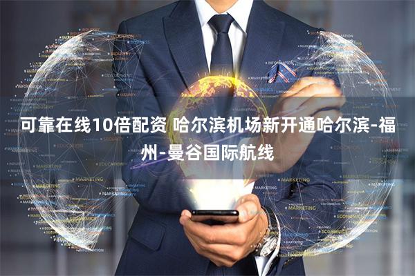 可靠在线10倍配资 哈尔滨机场新开通哈尔滨-福州-曼谷国际航线