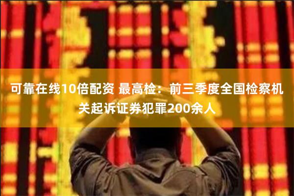 可靠在线10倍配资 最高检：前三季度全国检察机关起诉证券犯罪200余人