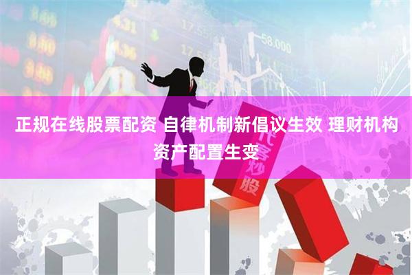 正规在线股票配资 自律机制新倡议生效 理财机构资产配置生变