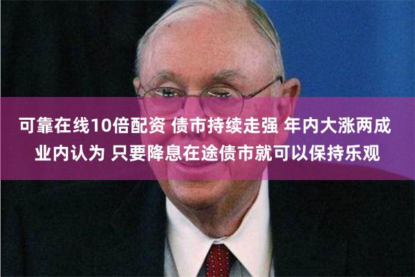 可靠在线10倍配资 债市持续走强 年内大涨两成 业内认为 只要降息在途债市就可以保持乐观