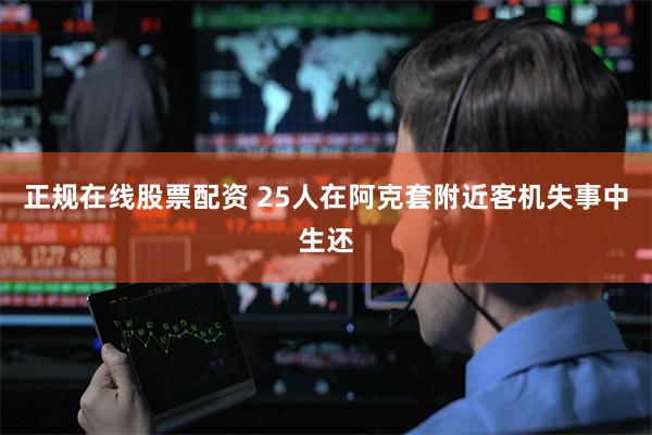正规在线股票配资 25人在阿克套附近客机失事中生还