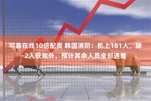 可靠在线10倍配资 韩国消防：机上181人，除2人获救外，预计其余人员全部遇难