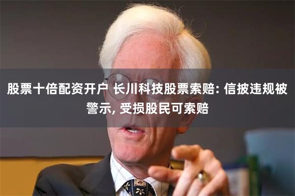 股票十倍配资开户 长川科技股票索赔: 信披违规被警示, 受损股民可索赔