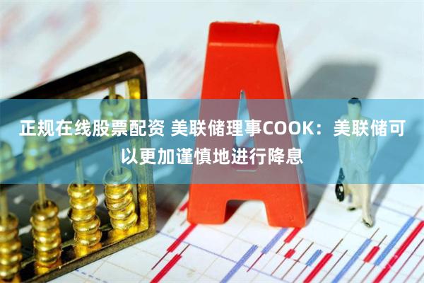 正规在线股票配资 美联储理事COOK：美联储可以更加谨慎地进行降息