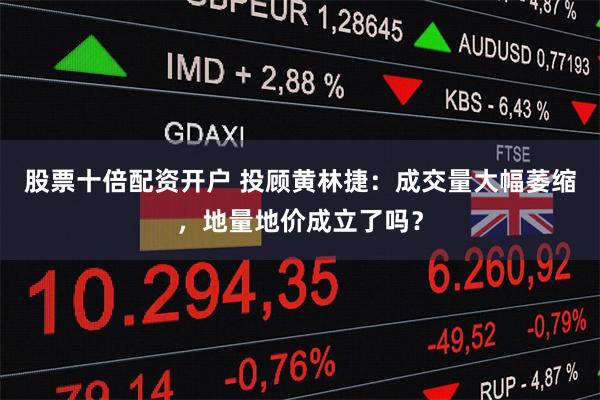 股票十倍配资开户 投顾黄林捷：成交量大幅萎缩，地量地价成立了吗？