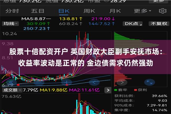股票十倍配资开户 英国财政大臣副手安抚市场：收益率波动是正常的 金边债需求仍然强劲