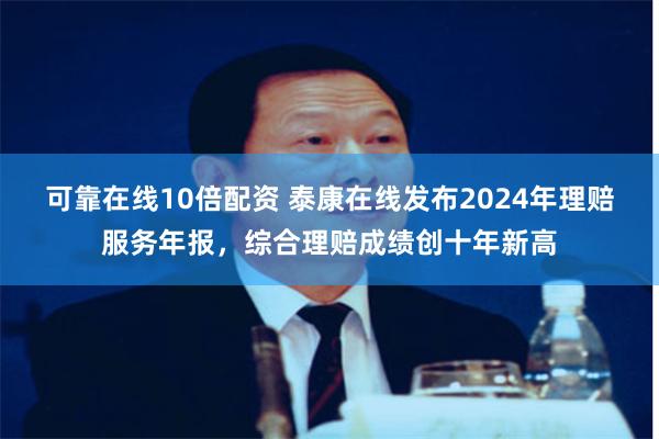 可靠在线10倍配资 泰康在线发布2024年理赔服务年报，综合理赔成绩创十年新高