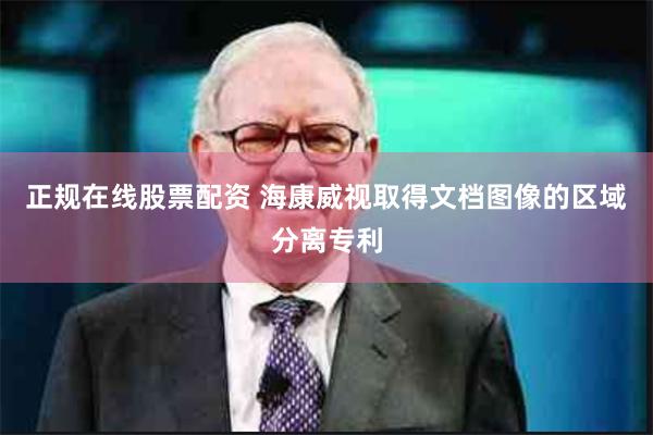 正规在线股票配资 海康威视取得文档图像的区域分离专利