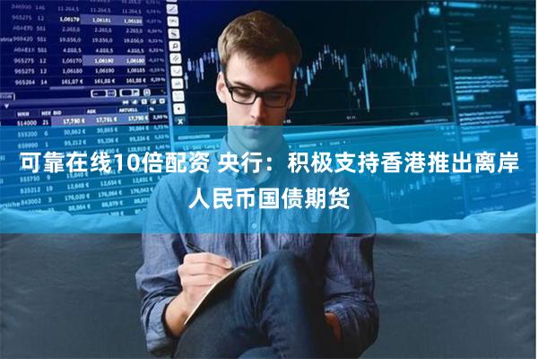 可靠在线10倍配资 央行：积极支持香港推出离岸人民币国债期货