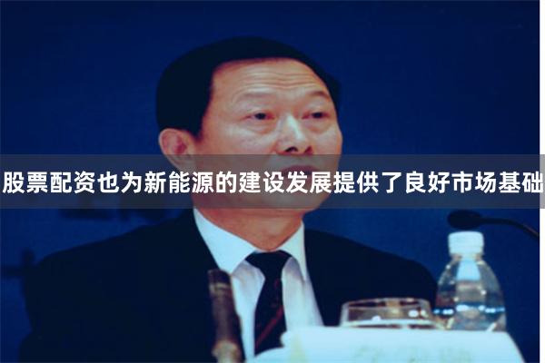 股票配资也为新能源的建设发展提供了良好市场基础