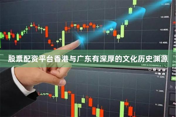 股票配资平台香港与广东有深厚的文化历史渊源