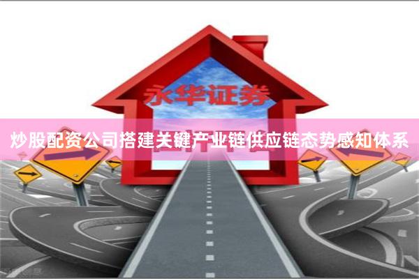炒股配资公司搭建关键产业链供应链态势感知体系