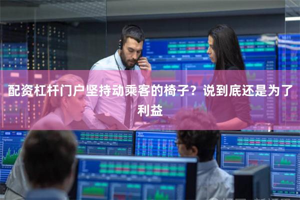 配资杠杆门户坚持动乘客的椅子？说到底还是为了利益