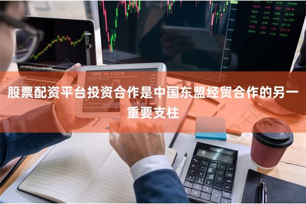 股票配资平台投资合作是中国东盟经贸合作的另一重要支柱