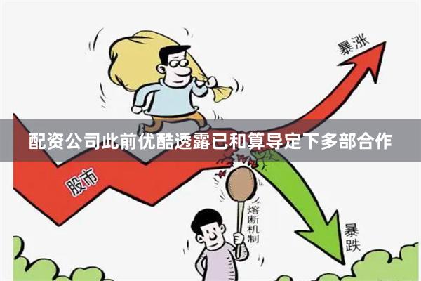 配资公司此前优酷透露已和算导定下多部合作