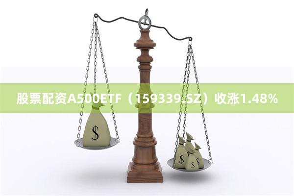 股票配资A500ETF（159339.SZ）收涨1.48%