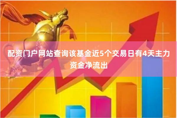 配资门户网站查询该基金近5个交易日有4天主力资金净流出