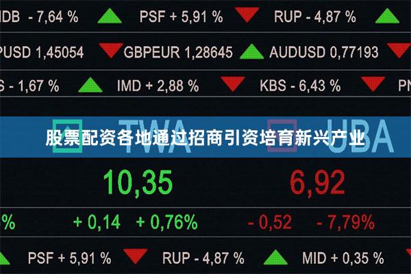 股票配资各地通过招商引资培育新兴产业