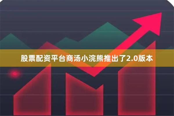 股票配资平台商汤小浣熊推出了2.0版本