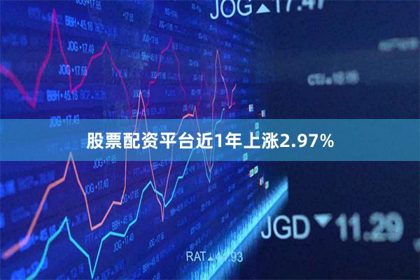 股票配资平台近1年上涨2.97%