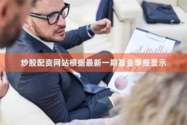 炒股配资网站根据最新一期基金季报显示