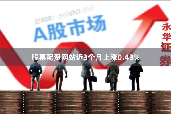 股票配资网站近3个月上涨0.43%