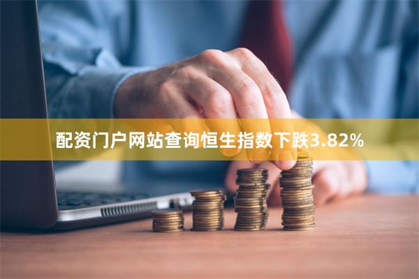 配资门户网站查询恒生指数下跌3.82%