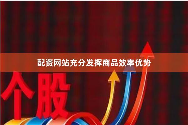 配资网站充分发挥商品效率优势