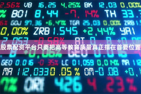 股票配资平台只要把高等教育质量真正摆在首要位置