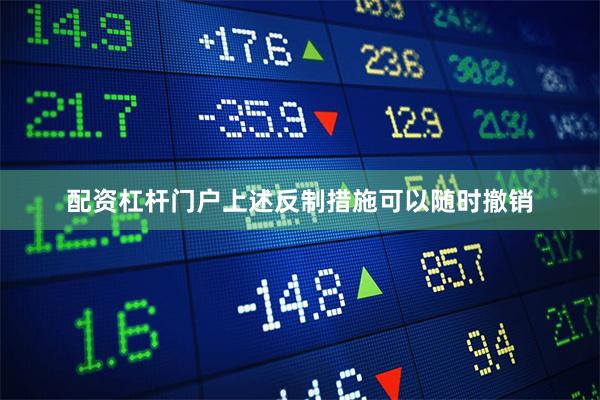 配资杠杆门户上述反制措施可以随时撤销