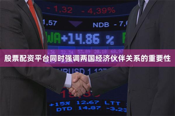 股票配资平台同时强调两国经济伙伴关系的重要性