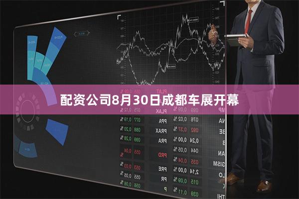 配资公司8月30日成都车展开幕