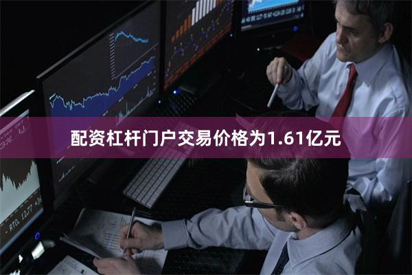 配资杠杆门户交易价格为1.61亿元