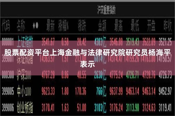 股票配资平台上海金融与法律研究院研究员杨海平表示