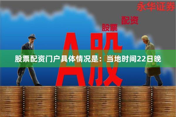 股票配资门户具体情况是：当地时间22日晚