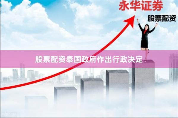 股票配资泰国政府作出行政决定