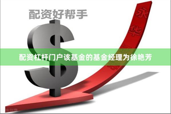 配资杠杆门户该基金的基金经理为徐艳芳