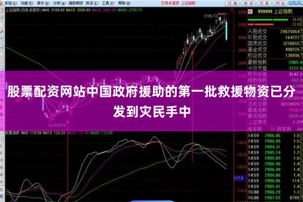 股票配资网站中国政府援助的第一批救援物资已分发到灾民手中