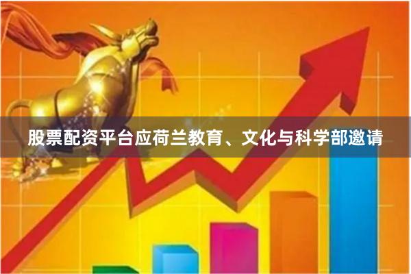 股票配资平台应荷兰教育、文化与科学部邀请