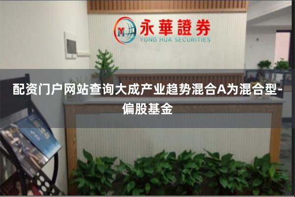 配资门户网站查询大成产业趋势混合A为混合型-偏股基金